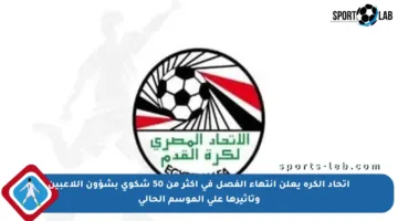 اتحاد الكرة يعلن انتهاء الفصل في أكثر من 50 شكوى بشؤون اللاعبين وتأثيرها على الموسم الحالي